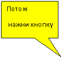 Прямоугольная выноска: Потом
 нажни кнопку
