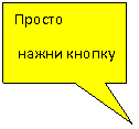 Прямоугольная выноска: Просто
 нажни кнопку
